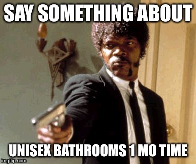 Say That Again I Dare You | SAY SOMETHING ABOUT; UNISEX BATHROOMS 1 MO TIME | image tagged in memes,say that again i dare you | made w/ Imgflip meme maker