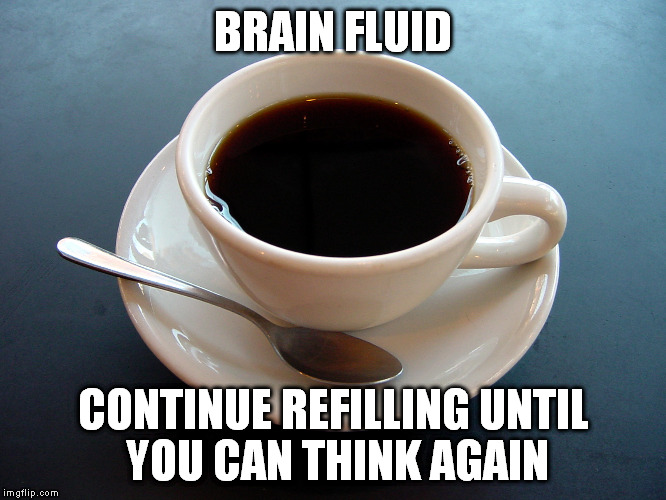 I need more... | BRAIN FLUID; CONTINUE REFILLING UNTIL YOU CAN THINK AGAIN | image tagged in small cup of coffee,brain fluid,funny,memes,morning | made w/ Imgflip meme maker
