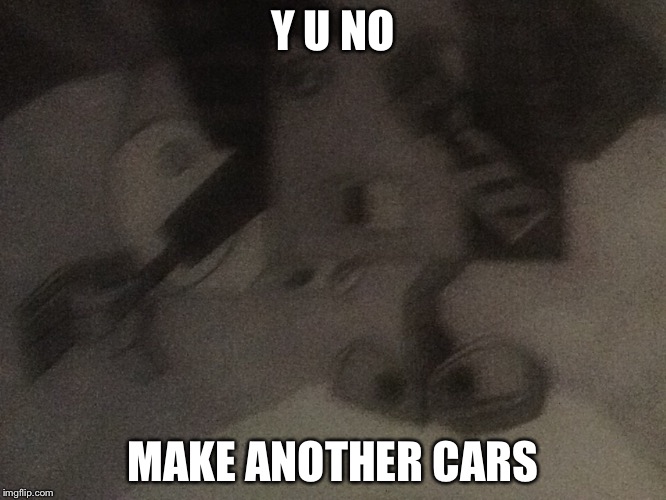 Wall-E y u no | Y U NO; MAKE ANOTHER CARS | image tagged in wall-e y u no | made w/ Imgflip meme maker