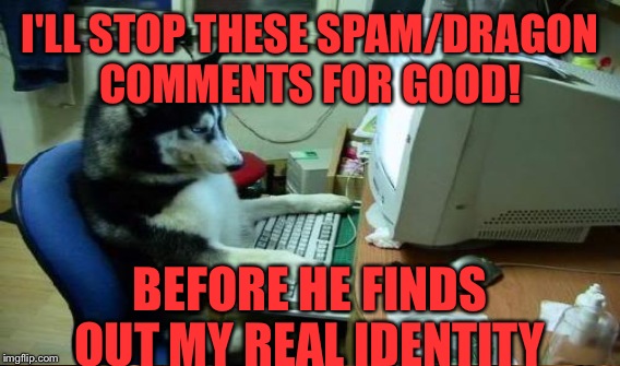 I'LL STOP THESE SPAM/DRAGON COMMENTS FOR GOOD! BEFORE HE FINDS OUT MY REAL IDENTITY | made w/ Imgflip meme maker