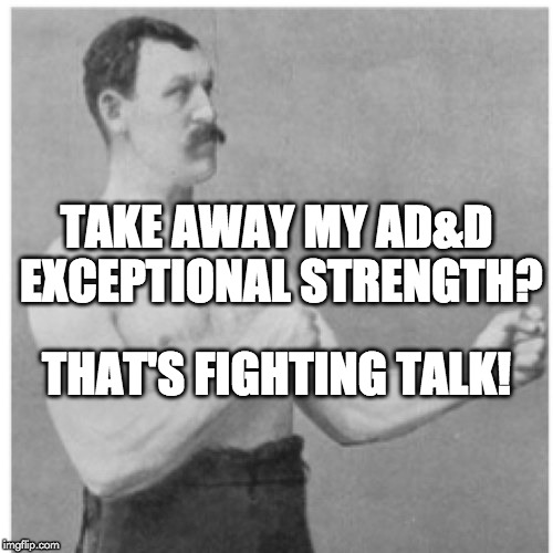 Take away my AD&D Exceptional Strength?

That's fighting talk! | TAKE AWAY MY AD&D EXCEPTIONAL STRENGTH? THAT'S FIGHTING TALK! | image tagged in memes,overly manly man,add,advanced dungeons  dragons,2nd edition | made w/ Imgflip meme maker