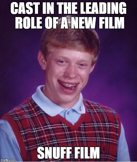 Bad Luck Brian Meme | CAST IN THE LEADING ROLE OF A NEW FILM; SNUFF FILM | image tagged in memes,bad luck brian | made w/ Imgflip meme maker
