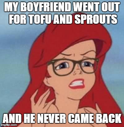 Not sure if I should cry or hunt him down. | MY BOYFRIEND WENT OUT FOR TOFU AND SPROUTS; AND HE NEVER CAME BACK | image tagged in memes,hipster ariel,vegan | made w/ Imgflip meme maker