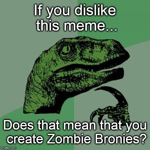 Like and a Brony dies, but... | If you dislike this meme... Does that mean that you create Zombie Bronies? | image tagged in memes,philosoraptor,brony,zombie,zombie brony | made w/ Imgflip meme maker
