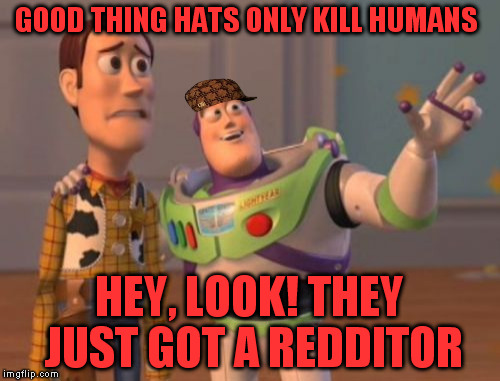 "Hats everywhere" was too mainstream, sorry redditors! | GOOD THING HATS ONLY KILL HUMANS; HEY, LOOK! THEY JUST GOT A REDDITOR | image tagged in memes,x x everywhere,scumbag | made w/ Imgflip meme maker
