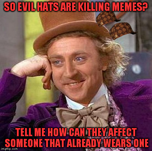 Wonka, always a step ahead. | SO EVIL HATS ARE KILLING MEMES? TELL ME HOW CAN THEY AFFECT SOMEONE THAT ALREADY WEARS ONE | image tagged in memes,creepy condescending wonka,scumbag | made w/ Imgflip meme maker