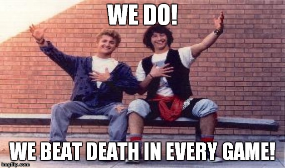 WE DO! WE BEAT DEATH IN EVERY GAME! | made w/ Imgflip meme maker