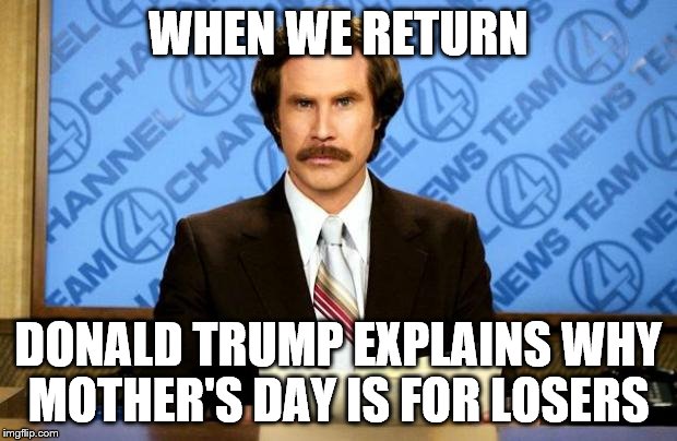 and father's day was started by a Mexican rapist | WHEN WE RETURN; DONALD TRUMP EXPLAINS WHY MOTHER'S DAY IS FOR LOSERS | image tagged in breaking news,donald trump,mothers day,mexicans | made w/ Imgflip meme maker
