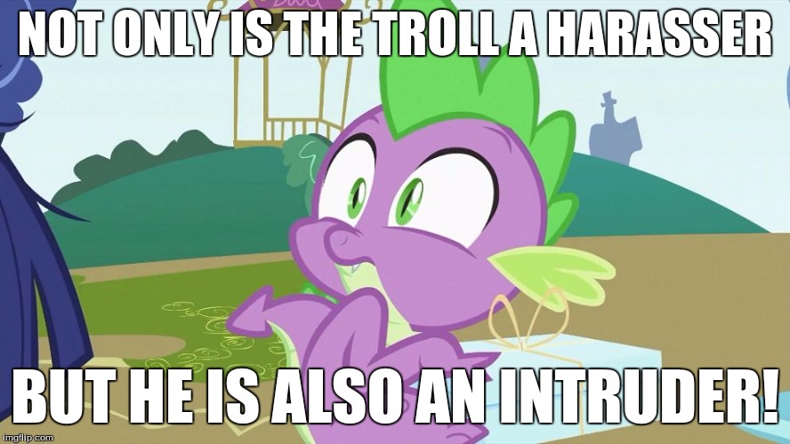 Spike creeped out! | NOT ONLY IS THE TROLL A HARASSER; BUT HE IS ALSO AN INTRUDER! | image tagged in spike creeped out | made w/ Imgflip meme maker