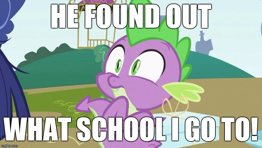 Spike creeped out! | HE FOUND OUT WHAT SCHOOL I GO TO! | image tagged in spike creeped out | made w/ Imgflip meme maker