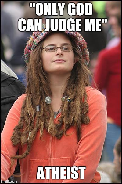 College Liberal | "ONLY GOD CAN JUDGE ME"; ATHEIST | image tagged in memes,college liberal | made w/ Imgflip meme maker