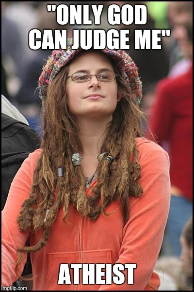 College Liberal Meme | "ONLY GOD CAN JUDGE ME"; ATHEIST | image tagged in memes,college liberal | made w/ Imgflip meme maker