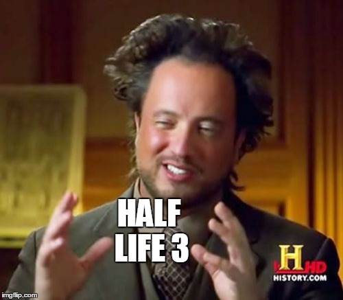 Ancient Aliens Meme | HALF LIFE 3 | image tagged in memes,ancient aliens | made w/ Imgflip meme maker