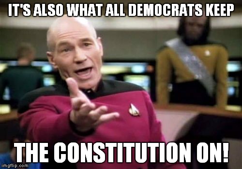 Picard Wtf Meme | IT'S ALSO WHAT ALL DEMOCRATS KEEP THE CONSTITUTION ON! | image tagged in memes,picard wtf | made w/ Imgflip meme maker