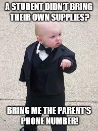 mafia baby | A STUDENT DIDN'T BRING THEIR OWN SUPPLIES? BRING ME THE PARENT'S PHONE NUMBER! | image tagged in mafia baby | made w/ Imgflip meme maker