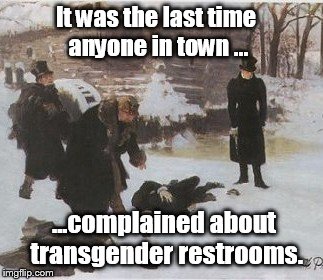 It was the last time anyone in town ... ...complained about transgender restrooms. | made w/ Imgflip meme maker