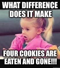Little girl Dunno | WHAT DIFFERENCE DOES IT MAKE; FOUR COOKIES ARE EATEN AND GONE!!! | image tagged in little girl dunno | made w/ Imgflip meme maker