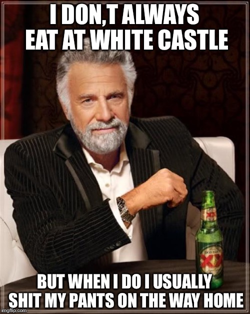 The Most Interesting Man In The World Meme | I DON,T ALWAYS EAT AT WHITE CASTLE; BUT WHEN I DO I USUALLY SHIT MY PANTS ON THE WAY HOME | image tagged in memes,the most interesting man in the world | made w/ Imgflip meme maker