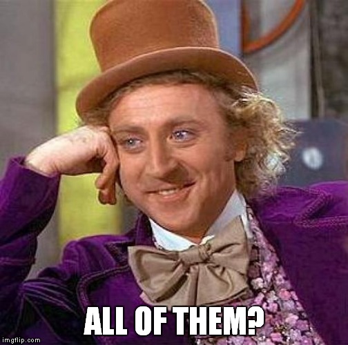 Creepy Condescending Wonka Meme | ALL OF THEM? | image tagged in memes,creepy condescending wonka | made w/ Imgflip meme maker