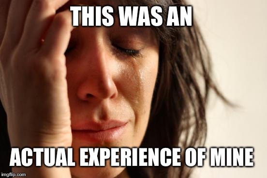First World Problems Meme | THIS WAS AN ACTUAL EXPERIENCE OF MINE | image tagged in memes,first world problems | made w/ Imgflip meme maker