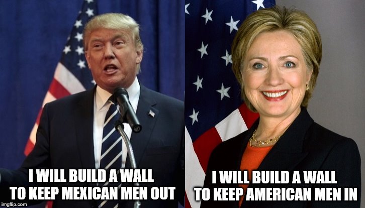 Trump and Clinton |  I WILL BUILD A WALL TO KEEP AMERICAN MEN IN; I WILL BUILD A WALL TO KEEP MEXICAN MEN OUT | image tagged in trump and clinton | made w/ Imgflip meme maker