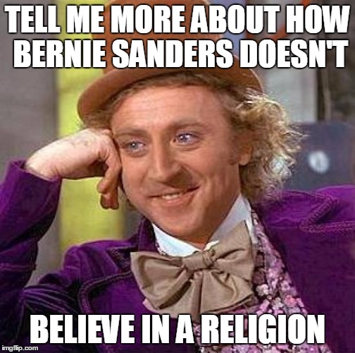 Creepy Condescending Wonka Meme | TELL ME MORE ABOUT HOW BERNIE SANDERS DOESN'T BELIEVE IN A RELIGION | image tagged in memes,creepy condescending wonka | made w/ Imgflip meme maker