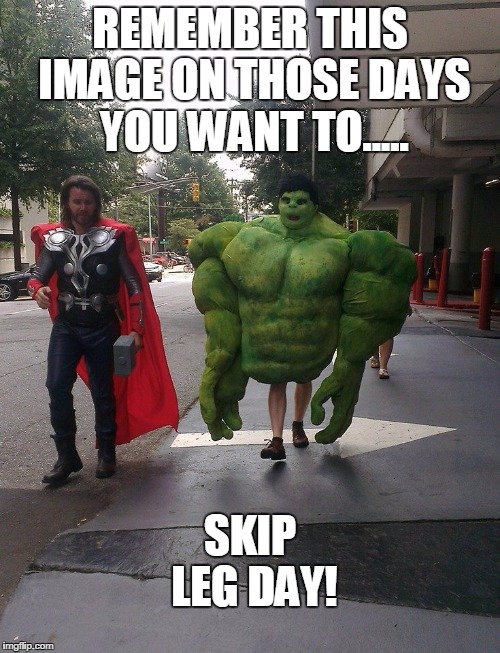 REMEMBER THIS IMAGE ON THOSE DAYS YOU WANT TO..... SKIP LEG DAY! | image tagged in hulk | made w/ Imgflip meme maker