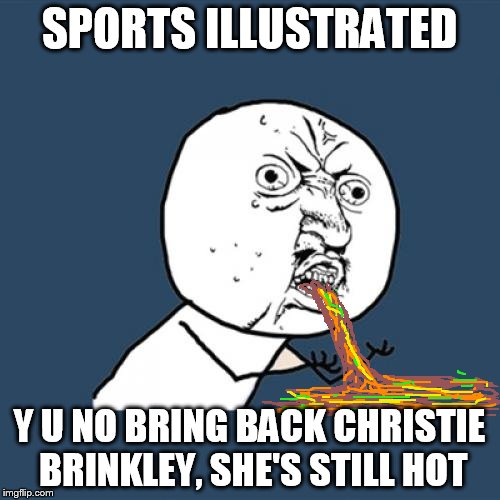 Y U No Meme | SPORTS ILLUSTRATED Y U NO BRING BACK CHRISTIE BRINKLEY, SHE'S STILL HOT | image tagged in memes,y u no | made w/ Imgflip meme maker