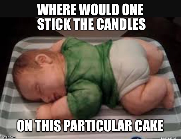 I'm a cake loving fat person but ....How about just no no no | WHERE WOULD ONE STICK THE CANDLES; ON THIS PARTICULAR CAKE | image tagged in memes,funny,cake,this cake,cannibal,baby | made w/ Imgflip meme maker