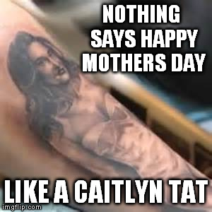 Juicy Brucey  | NOTHING SAYS HAPPY MOTHERS DAY; LIKE A CAITLYN TAT | image tagged in mothers day | made w/ Imgflip meme maker