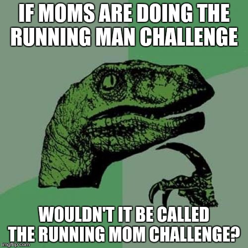 Philosoraptor Meme | IF MOMS ARE DOING THE RUNNING MAN CHALLENGE; WOULDN'T IT BE CALLED THE RUNNING MOM CHALLENGE? | image tagged in memes,philosoraptor | made w/ Imgflip meme maker