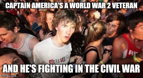Sudden Clarity Clarence Meme | CAPTAIN AMERICA'S A WORLD WAR 2 VETERAN; AND HE'S FIGHTING IN THE CIVIL WAR | image tagged in memes,sudden clarity clarence | made w/ Imgflip meme maker
