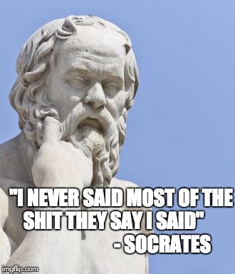 socrates | "I NEVER SAID MOST OF THE SHIT THEY SAY I SAID"                           - SOCRATES | image tagged in socrates | made w/ Imgflip meme maker