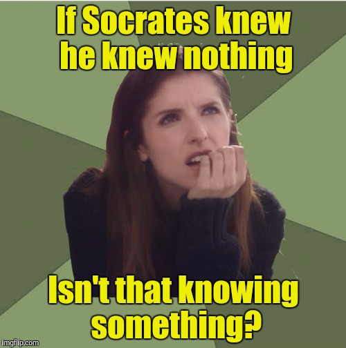 Philosophanna | If Socrates knew he knew nothing Isn't that knowing something? | image tagged in philosophanna | made w/ Imgflip meme maker