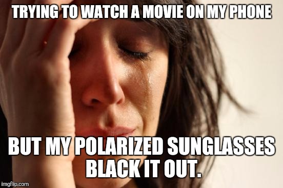 First World Problems Meme | TRYING TO WATCH A MOVIE ON MY PHONE; BUT MY POLARIZED SUNGLASSES BLACK IT OUT. | image tagged in memes,first world problems,AdviceAnimals | made w/ Imgflip meme maker