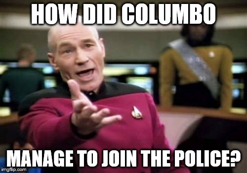 Somebody must've given him the job... | HOW DID COLUMBO; MANAGE TO JOIN THE POLICE? | image tagged in memes,picard wtf,columbo,tv | made w/ Imgflip meme maker
