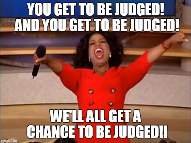 Oprah You Get A Meme | YOU GET TO BE JUDGED! AND YOU GET TO BE JUDGED! WE'LL ALL GET A CHANCE TO BE JUDGED!! | image tagged in memes,oprah you get a | made w/ Imgflip meme maker
