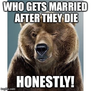 WHO GETS MARRIED AFTER THEY DIE HONESTLY! | made w/ Imgflip meme maker