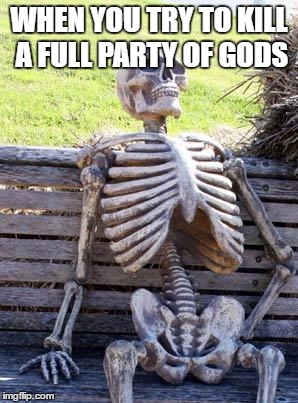 Waiting Skeleton Meme | WHEN YOU TRY TO KILL A FULL PARTY OF GODS | image tagged in memes,waiting skeleton | made w/ Imgflip meme maker