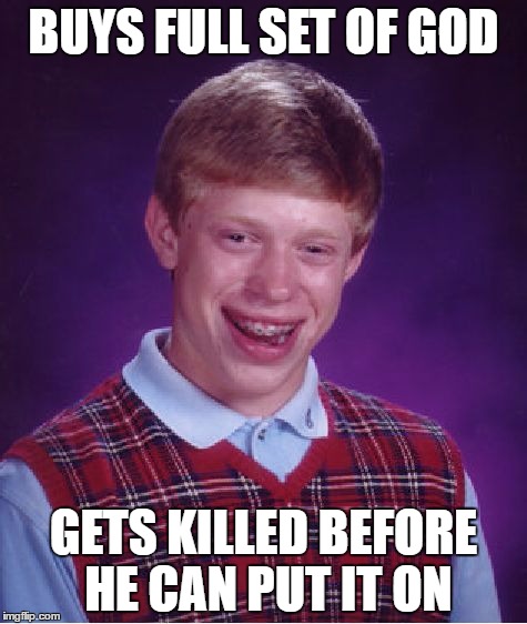 Bad Luck Brian Meme | BUYS FULL SET OF GOD; GETS KILLED BEFORE HE CAN PUT IT ON | image tagged in memes,bad luck brian | made w/ Imgflip meme maker