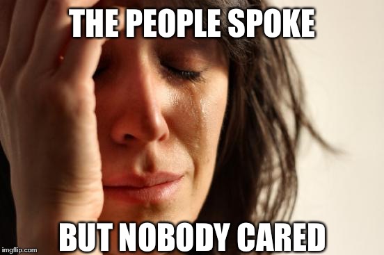 First World Problems Meme | THE PEOPLE SPOKE BUT NOBODY CARED | image tagged in memes,first world problems | made w/ Imgflip meme maker