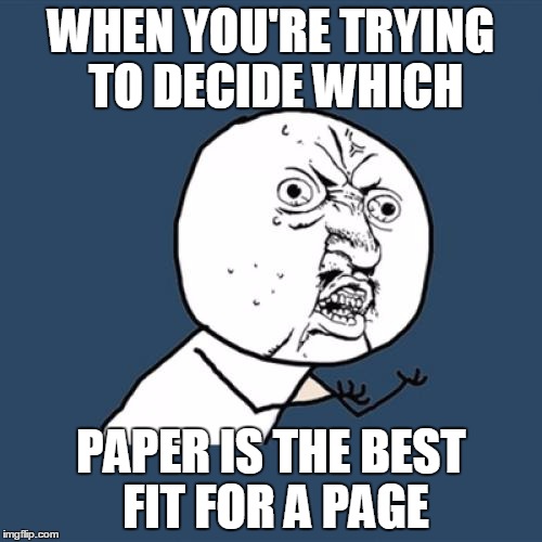 Y U No Meme | WHEN YOU'RE TRYING TO DECIDE WHICH; PAPER IS THE BEST FIT FOR A PAGE | image tagged in memes,y u no | made w/ Imgflip meme maker