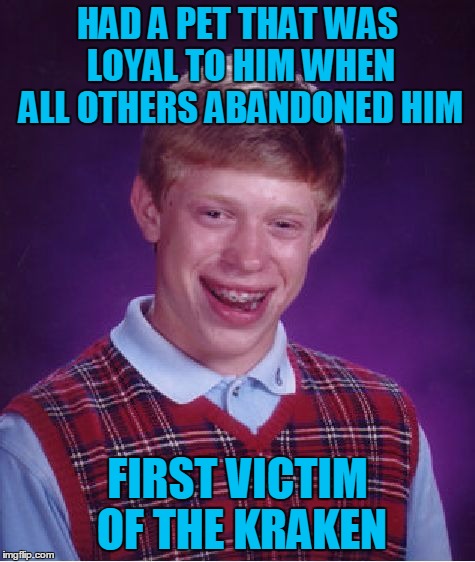 Bad Luck Brian Meme | HAD A PET THAT WAS LOYAL TO HIM WHEN ALL OTHERS ABANDONED HIM FIRST VICTIM OF THE KRAKEN | image tagged in memes,bad luck brian | made w/ Imgflip meme maker