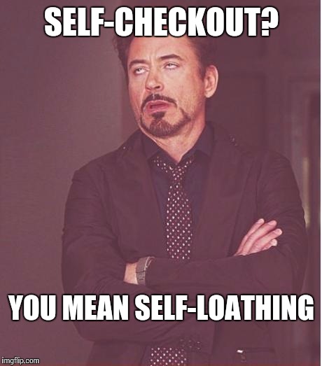 Face You Make Robert Downey Jr Meme | SELF-CHECKOUT? YOU MEAN SELF-LOATHING | image tagged in memes,face you make robert downey jr | made w/ Imgflip meme maker