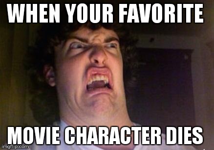 scared out | WHEN YOUR FAVORITE; MOVIE CHARACTER DIES | image tagged in scared out | made w/ Imgflip meme maker