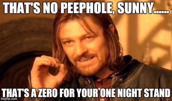 One Does Not Simply | THAT'S NO PEEPHOLE, SUNNY...... THAT'S A ZERO FOR YOUR ONE NIGHT STAND | image tagged in memes,one does not simply | made w/ Imgflip meme maker