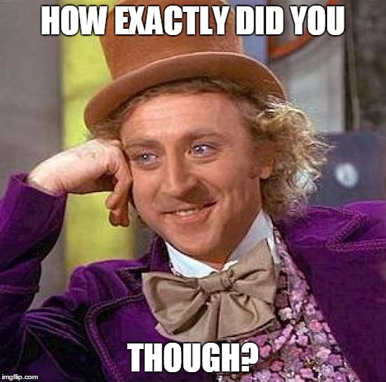 Creepy Condescending Wonka Meme | HOW EXACTLY DID YOU THOUGH? | image tagged in memes,creepy condescending wonka | made w/ Imgflip meme maker
