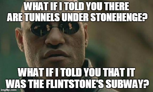 Matrix Morpheus | WHAT IF I TOLD YOU THERE ARE TUNNELS UNDER STONEHENGE? WHAT IF I TOLD YOU THAT IT WAS THE FLINTSTONE'S SUBWAY? | image tagged in memes,matrix morpheus | made w/ Imgflip meme maker