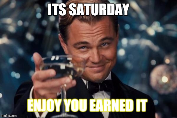Leonardo Dicaprio Cheers |  ITS SATURDAY; ENJOY YOU EARNED IT | image tagged in memes,leonardo dicaprio cheers | made w/ Imgflip meme maker
