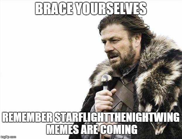 I wonder if he will be more popular because he deleted his account? | BRACE YOURSELVES; REMEMBER STARFLIGHTTHENIGHTWING MEMES ARE COMING | image tagged in memes,brace yourselves x is coming,starflight the nightwing,rip,imgflip,starflightthenightwing | made w/ Imgflip meme maker